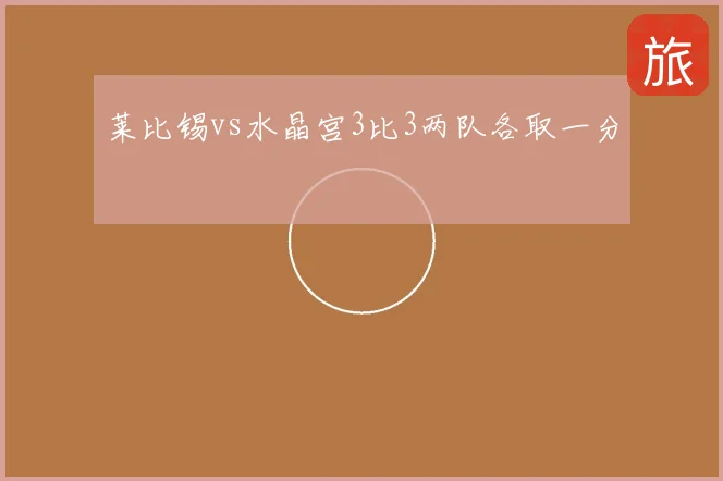 莱比锡vs水晶宫3比3两队各取一分