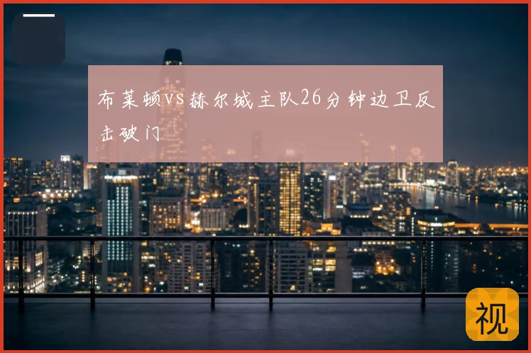 布莱顿vs赫尔城主队26分钟边卫反击破门