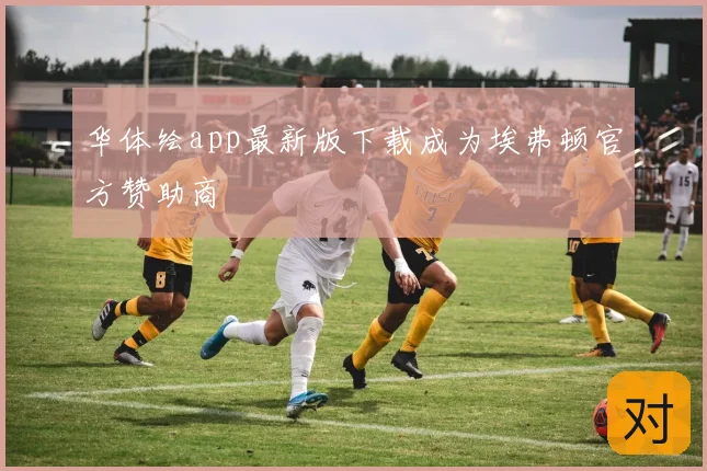 华体绘app最新版下载成为埃弗顿官方赞助商