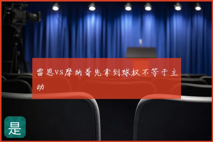 雷恩vs摩纳哥先拿到球权不等于主动