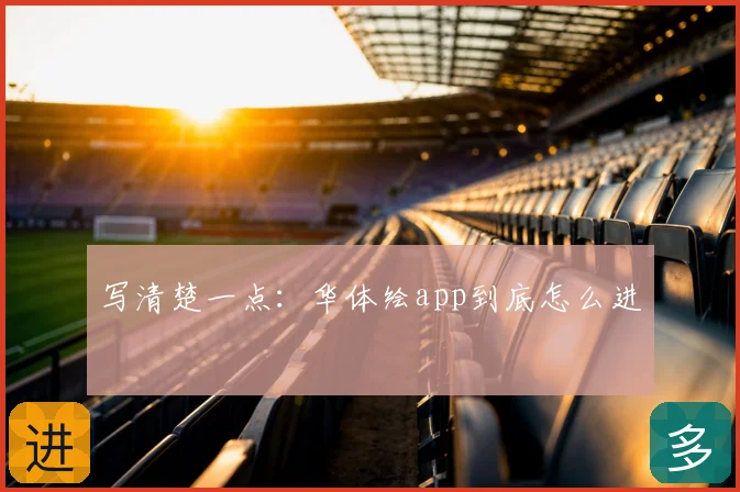 写清楚一点:华体绘app到底怎么进