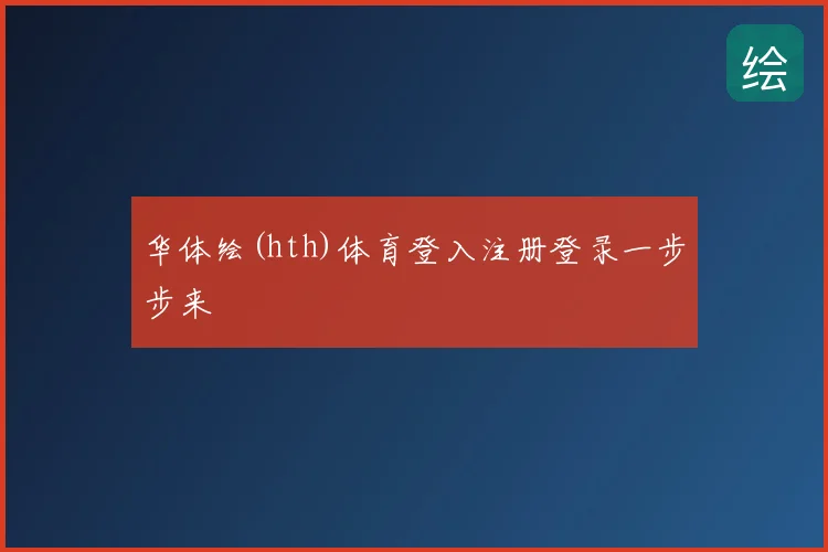 华体绘(hth)体育登入注册登录一步步来