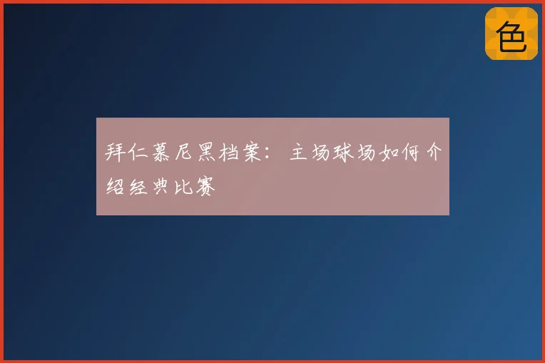 拜仁慕尼黑档案:主场球场如何介绍经典比赛